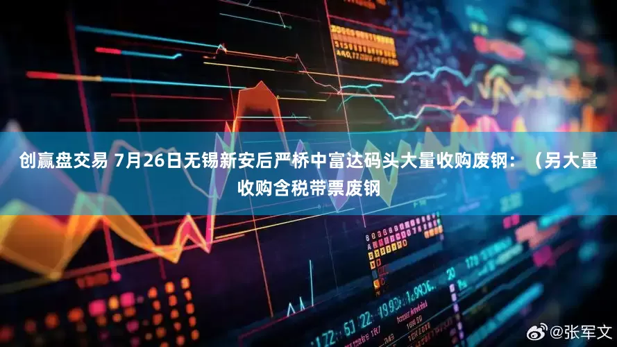 创赢盘交易 7月26日无锡新安后严桥中富达码头大量收购废钢：（另大量收购含税带票废钢
