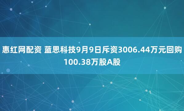 惠红网配资 蓝思科技9月9日斥资3006.44万元回购100.38万股A股