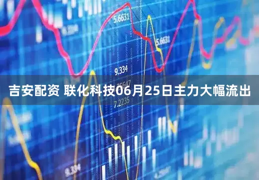 吉安配资 联化科技06月25日主力大幅流出