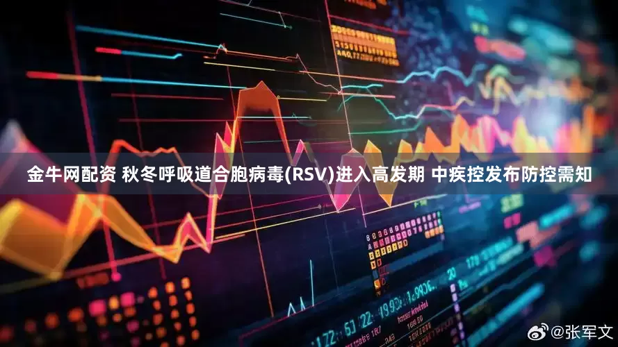 金牛网配资 秋冬呼吸道合胞病毒(RSV)进入高发期 中疾控发布防控需知