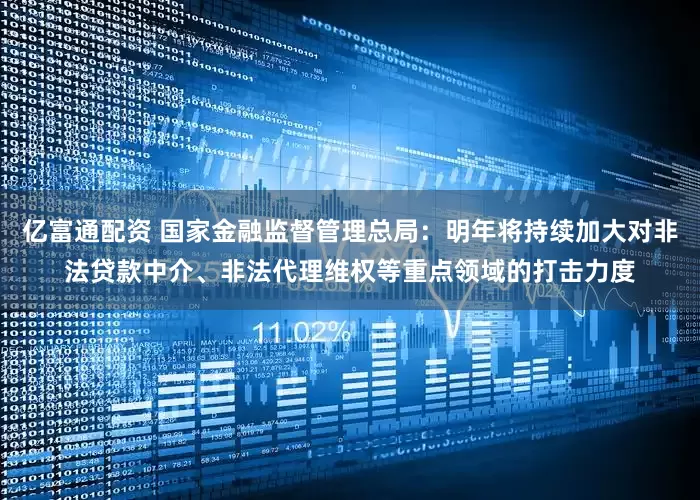 亿富通配资 国家金融监督管理总局：明年将持续加大对非法贷款中介、非法代理维权等重点领域的打击力度