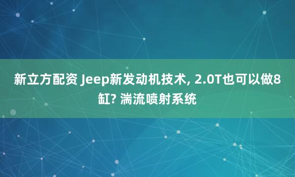 新立方配资 Jeep新发动机技术, 2.0T也可以做8缸? 湍流喷射系统